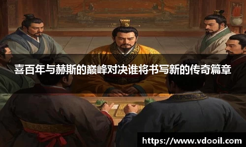 喜百年与赫斯的巅峰对决谁将书写新的传奇篇章