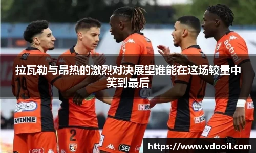 拉瓦勒与昂热的激烈对决展望谁能在这场较量中笑到最后