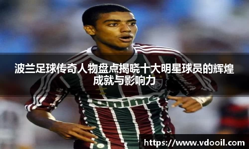 波兰足球传奇人物盘点揭晓十大明星球员的辉煌成就与影响力