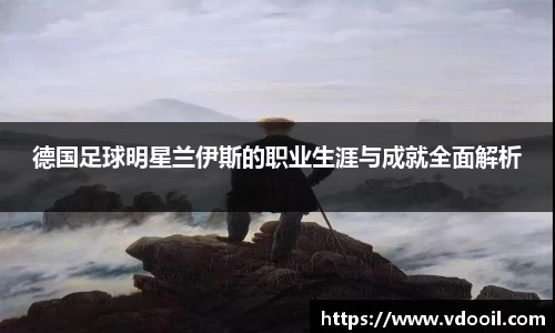 德国足球明星兰伊斯的职业生涯与成就全面解析