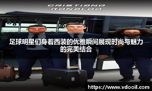 足球明星们身着西装的优雅瞬间展现时尚与魅力的完美结合