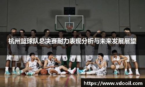 杭州篮球队总决赛耐力表现分析与未来发展展望