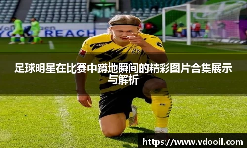 足球明星在比赛中蹲地瞬间的精彩图片合集展示与解析