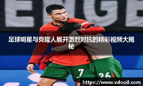 足球明星与克隆人展开激烈对抗的精彩视频大揭秘