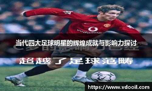 当代四大足球明星的辉煌成就与影响力探讨