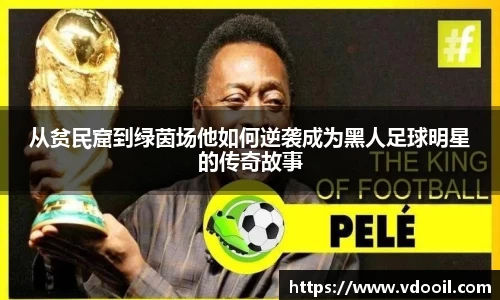 从贫民窟到绿茵场他如何逆袭成为黑人足球明星的传奇故事