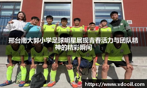 邢台南大郭小学足球明星展现青春活力与团队精神的精彩瞬间