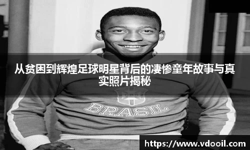 从贫困到辉煌足球明星背后的凄惨童年故事与真实照片揭秘