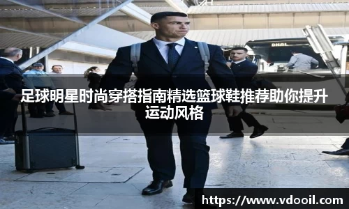 足球明星时尚穿搭指南精选篮球鞋推荐助你提升运动风格